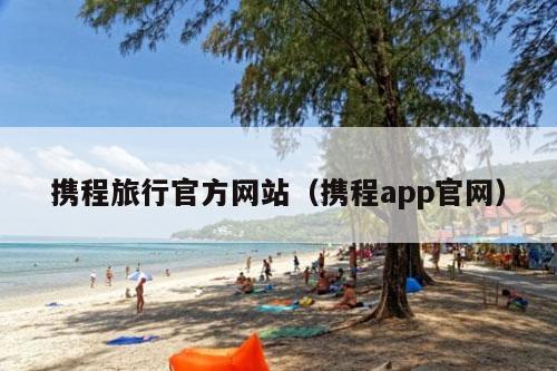 携程旅行官方网站（携程app官网）