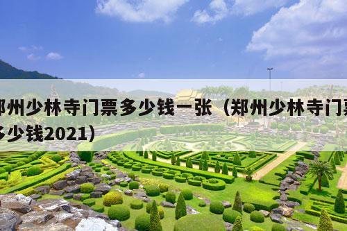 郑州少林寺门票多少钱一张（郑州少林寺门票多少钱2021）