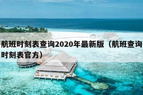 航班时刻表查询2020年最新版（航班查询时刻表官方）