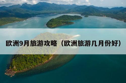 欧洲9月旅游攻略（欧洲旅游几月份好）