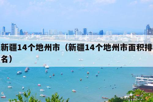 新疆14个地州市（新疆14个地州市面积排名）