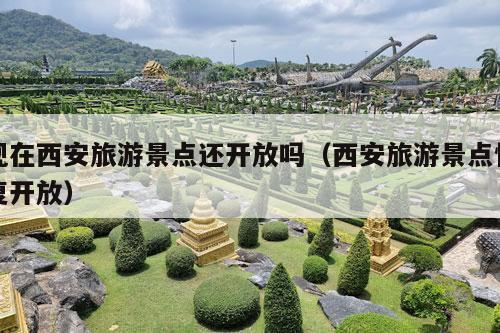 现在西安旅游景点还开放吗（西安旅游景点恢复开放）