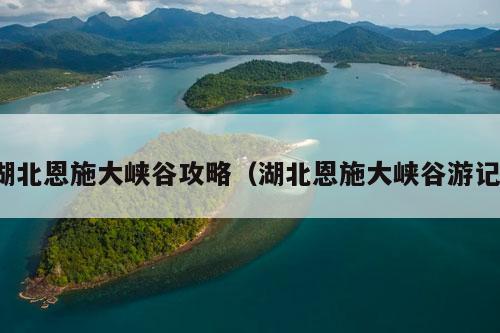 湖北恩施大峡谷攻略（湖北恩施大峡谷游记）