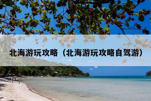 北海游玩攻略（北海游玩攻略自驾游）