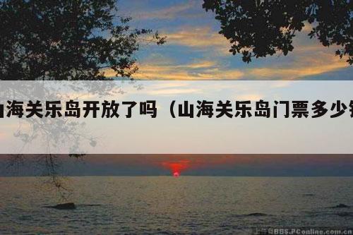 山海关乐岛开放了吗（山海关乐岛门票多少钱）