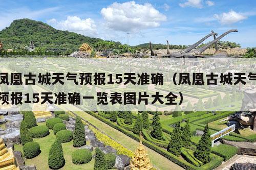 凤凰古城天气预报15天准确（凤凰古城天气预报15天准确一览表图片大全）