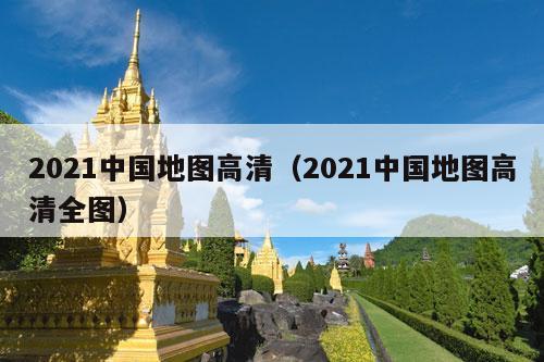 2021中国地图高清（2021中国地图高清全图）