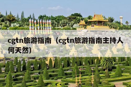 cgtn旅游指南（cgtn旅游指南主持人何天然）