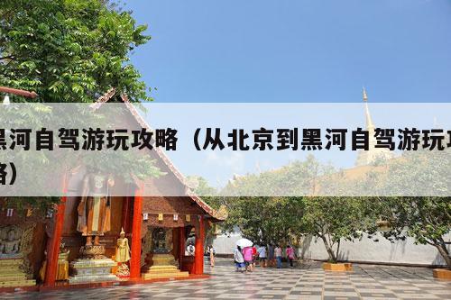 黑河自驾游玩攻略（从北京到黑河自驾游玩攻略）