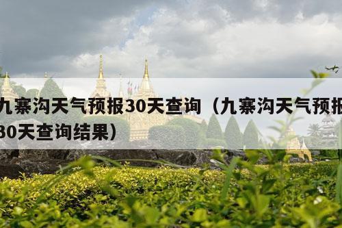 九寨沟天气预报30天查询（九寨沟天气预报30天查询结果）