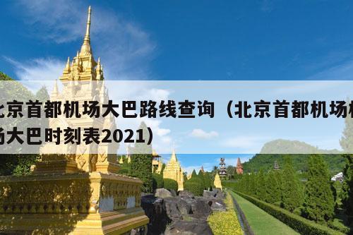 北京首都机场大巴路线查询（北京首都机场机场大巴时刻表2021）