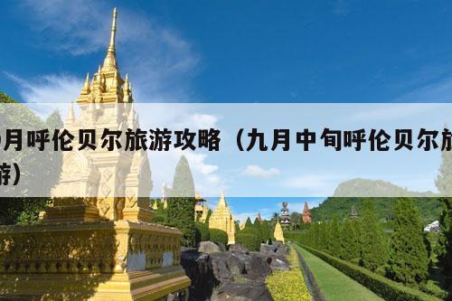 9月呼伦贝尔旅游攻略（九月中旬呼伦贝尔旅游）