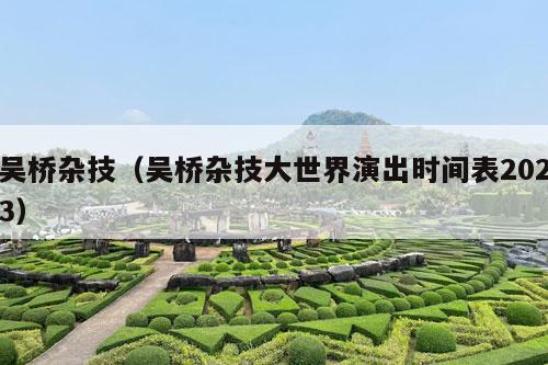 吴桥杂技（吴桥杂技大世界演出时间表2023）