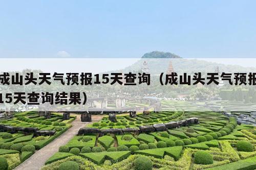 成山头天气预报15天查询（成山头天气预报15天查询结果）