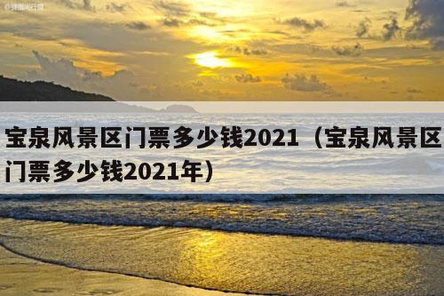 宝泉风景区门票多少钱2021（宝泉风景区门票多少钱2021年）