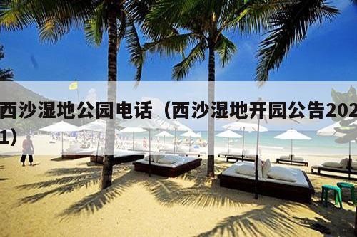 西沙湿地公园电话（西沙湿地开园公告2021）