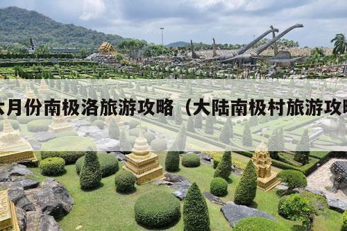 六月份南极洛旅游攻略（大陆南极村旅游攻略）