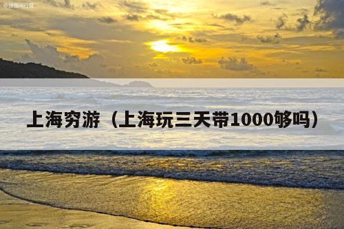 上海穷游（上海玩三天带1000够吗）