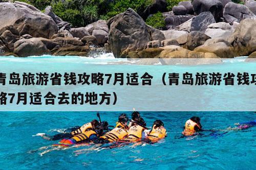 青岛旅游省钱攻略7月适合（青岛旅游省钱攻略7月适合去的地方）