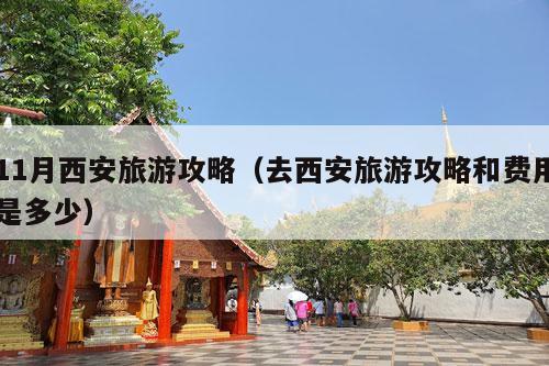 11月西安旅游攻略（去西安旅游攻略和费用是多少）