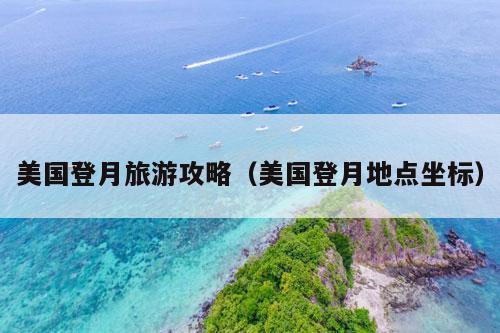 美国登月旅游攻略（美国登月地点坐标）