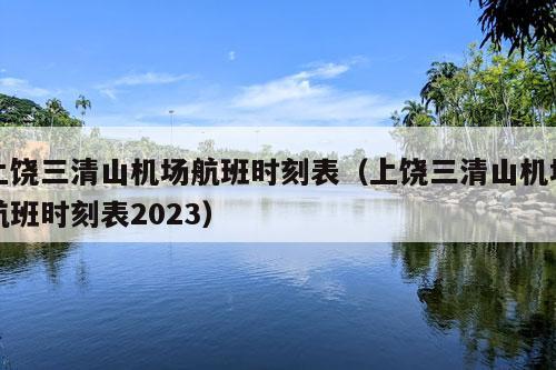 上饶三清山机场航班时刻表（上饶三清山机场航班时刻表2023）