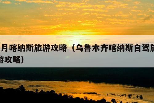 8月喀纳斯旅游攻略（乌鲁木齐喀纳斯自驾旅游攻略）