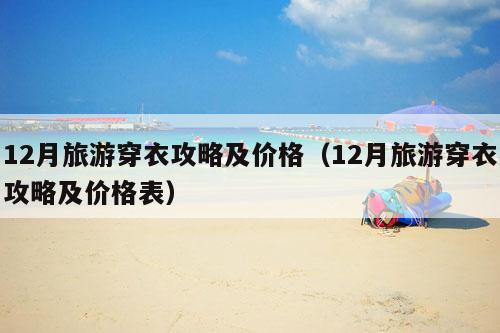 12月旅游穿衣攻略及价格（12月旅游穿衣攻略及价格表）