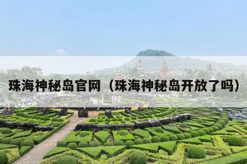 珠海神秘岛官网（珠海神秘岛开放了吗）