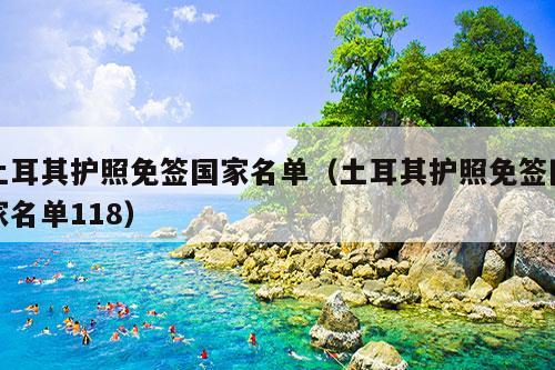 土耳其护照免签国家名单（土耳其护照免签国家名单118）