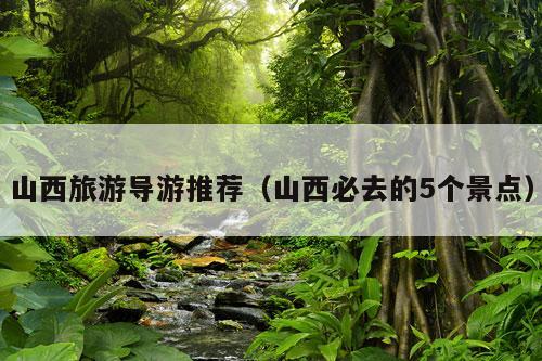 山西旅游导游推荐（山西必去的5个景点）