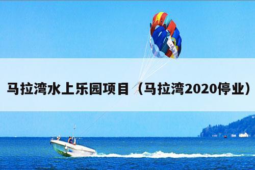 马拉湾水上乐园项目（马拉湾2020停业）