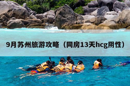 9月苏州旅游攻略（同房13天hcg阴性）