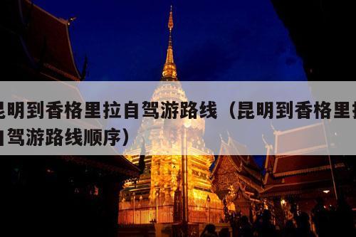 昆明到香格里拉自驾游路线（昆明到香格里拉自驾游路线顺序）