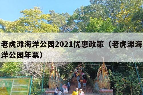 老虎滩海洋公园2021优惠政策（老虎滩海洋公园年票）