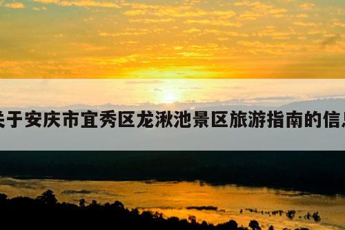 关于安庆市宜秀区龙湫池景区旅游指南的信息