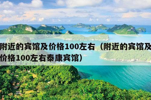 附近的宾馆及价格100左右（附近的宾馆及价格100左右泰康宾馆）