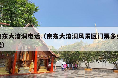 京东大溶洞电话（京东大溶洞风景区门票多少钱）