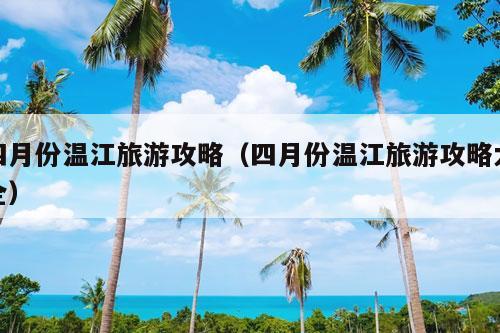 四月份温江旅游攻略（四月份温江旅游攻略大全）