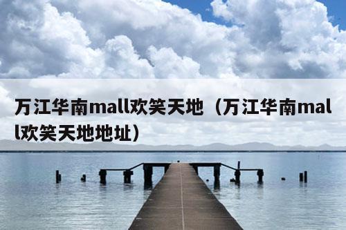 万江华南mall欢笑天地（万江华南mall欢笑天地地址）