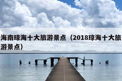 海南琼海十大旅游景点（2018琼海十大旅游景点）