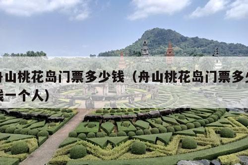 舟山桃花岛门票多少钱（舟山桃花岛门票多少钱一个人）