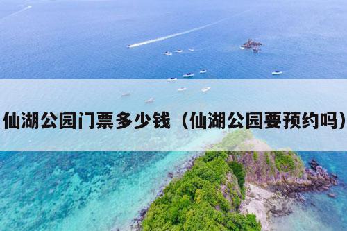 仙湖公园门票多少钱（仙湖公园要预约吗）