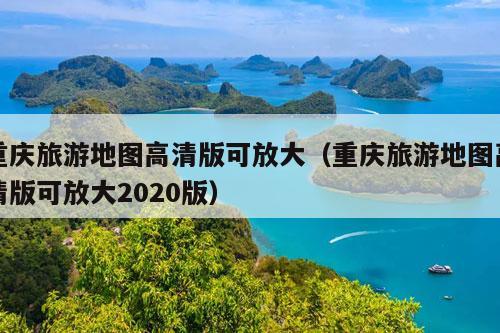 重庆旅游地图高清版可放大（重庆旅游地图高清版可放大2020版）