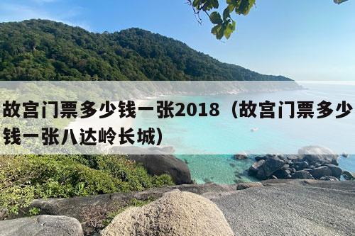 故宫门票多少钱一张2018（故宫门票多少钱一张八达岭长城）