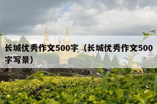 长城优秀作文500字（长城优秀作文500字写景）