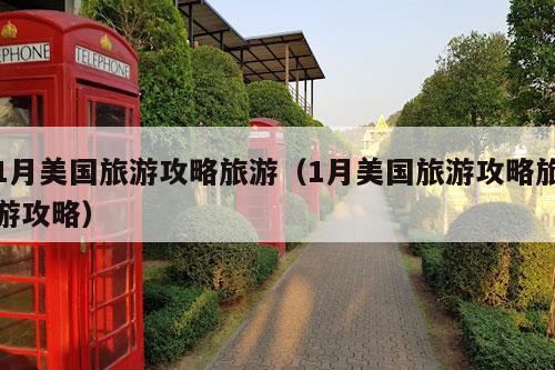 1月美国旅游攻略旅游（1月美国旅游攻略旅游攻略）