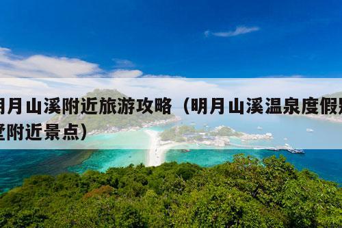 明月山溪附近旅游攻略（明月山溪温泉度假别墅附近景点）