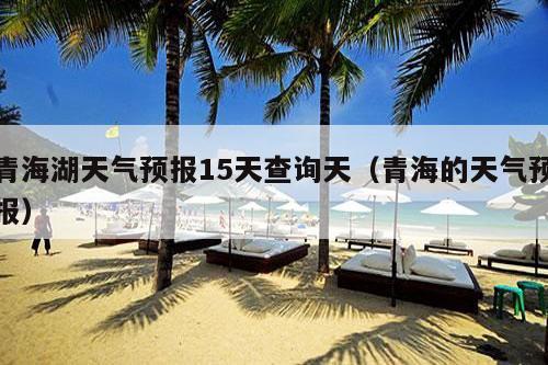 青海湖天气预报15天查询天（青海的天气预报）