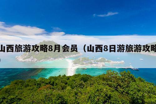 山西旅游攻略8月会员（山西8日游旅游攻略）